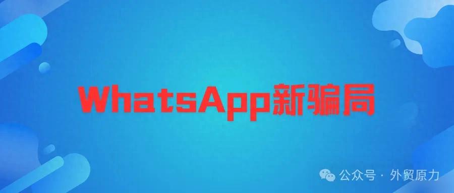 WhatsApp又有新骗局了，外贸人谨防中招！